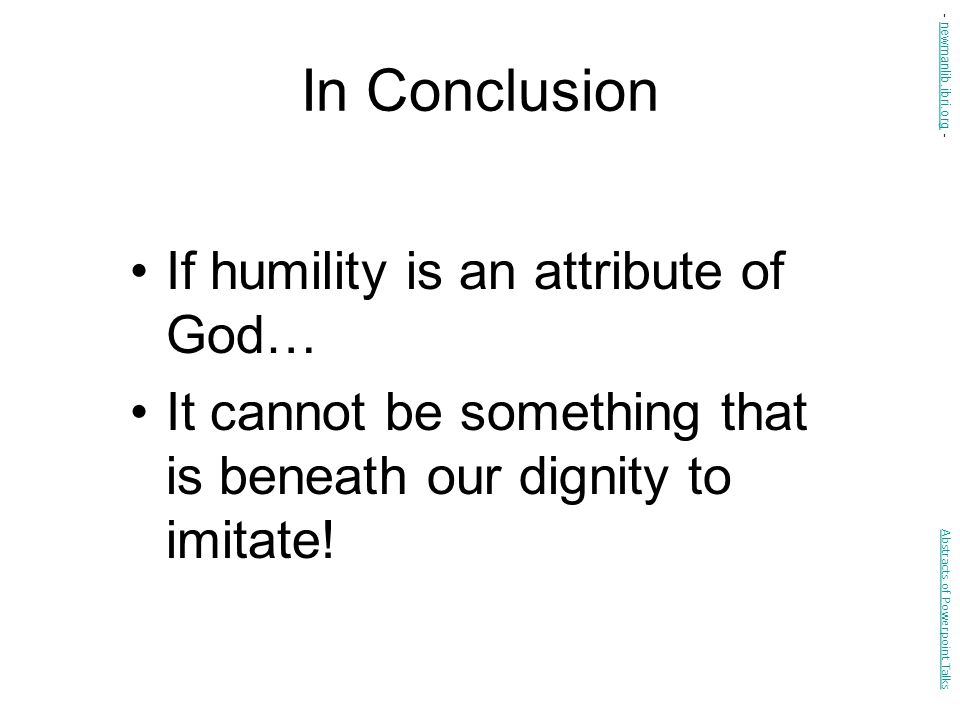 In Conclusion If humility is an attribute of God… It cannot be something that is beneath our dignity to imitate.