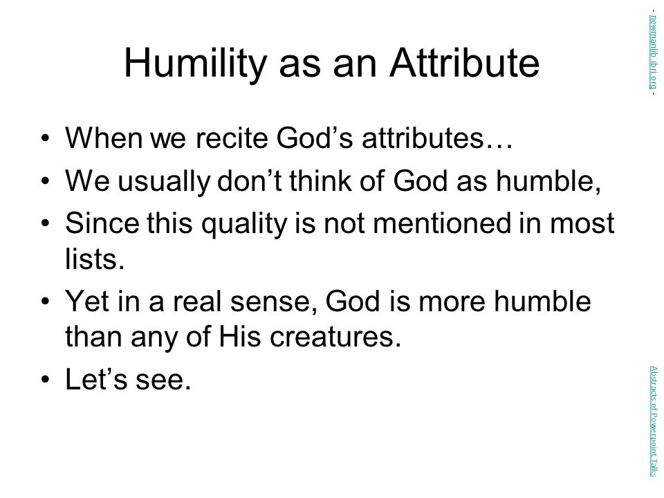 Humility as an Attribute When we recite God’s attributes… We usually don’t think of God as humble, Since this quality is not mentioned in most lists.