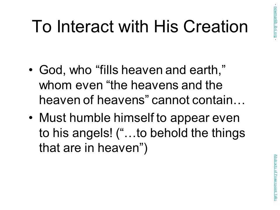 To Interact with His Creation God, who fills heaven and earth, whom even the heavens and the heaven of heavens cannot contain… Must humble himself to appear even to his angels.