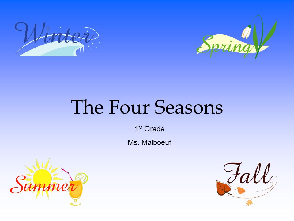 The Four Seasons 1 st Grade Ms. Malboeuf