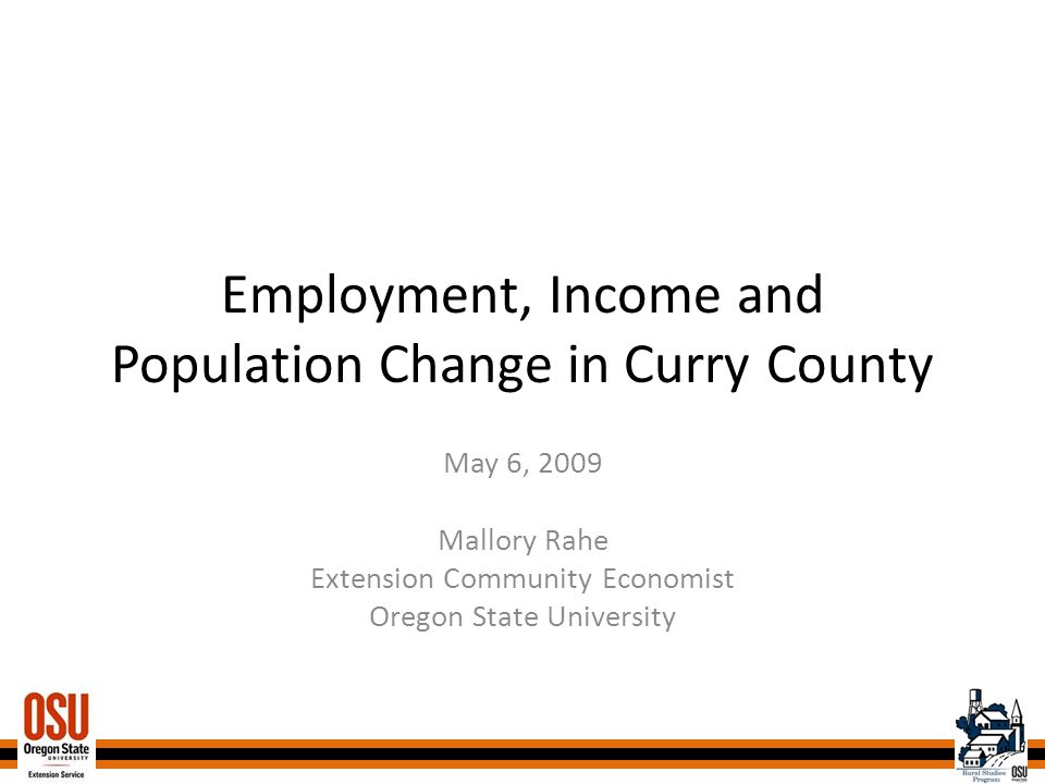 Employment, Income and Population Change in Curry County May 6, 2009 Mallory Rahe Extension Community Economist Oregon State University