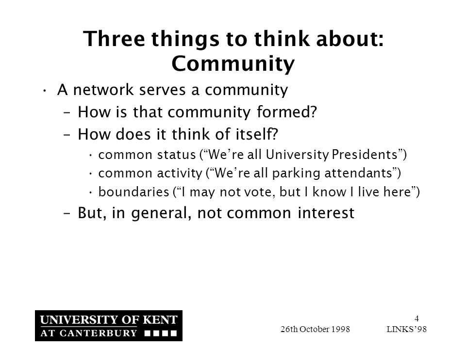 4 26th October 1998 LINKS’98 Three things to think about: Community A network serves a community –How is that community formed.