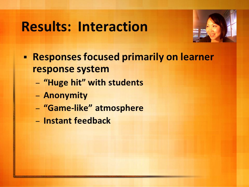  Responses focused primarily on learner response system – Huge hit with students – Anonymity – Game-like atmosphere – Instant feedback