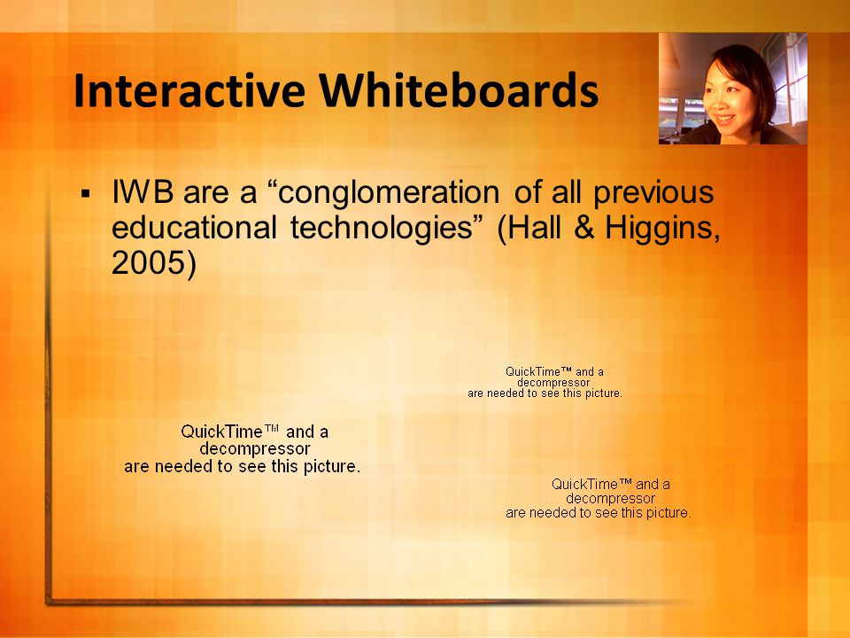 Interactive Whiteboards  IWB are a conglomeration of all previous educational technologies (Hall & Higgins, 2005)