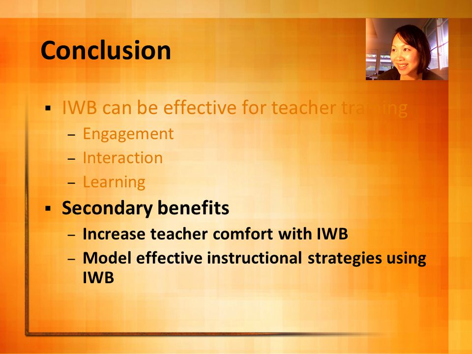 Conclusion  IWB can be effective for teacher training – Engagement – Interaction – Learning  Secondary benefits – Increase teacher comfort with IWB – Model effective instructional strategies using IWB