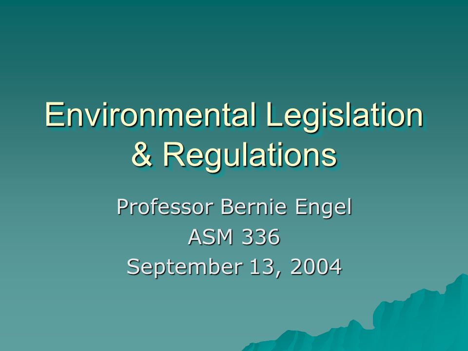 Environmental Legislation & Regulations Professor Bernie Engel ASM 336 September 13, 2004