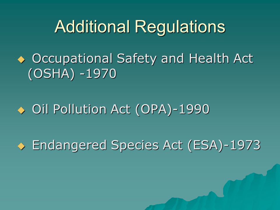 Additional Regulations  Occupational Safety and Health Act (OSHA)  Oil Pollution Act (OPA)-1990  Endangered Species Act (ESA)-1973