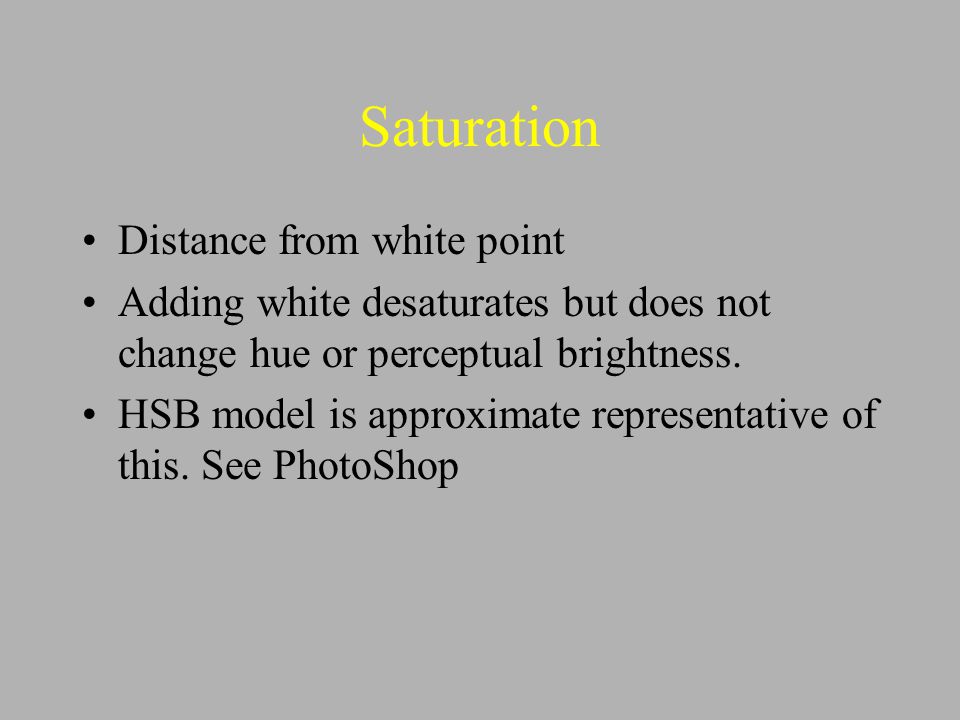Saturation Distance from white point Adding white desaturates but does not change hue or perceptual brightness.