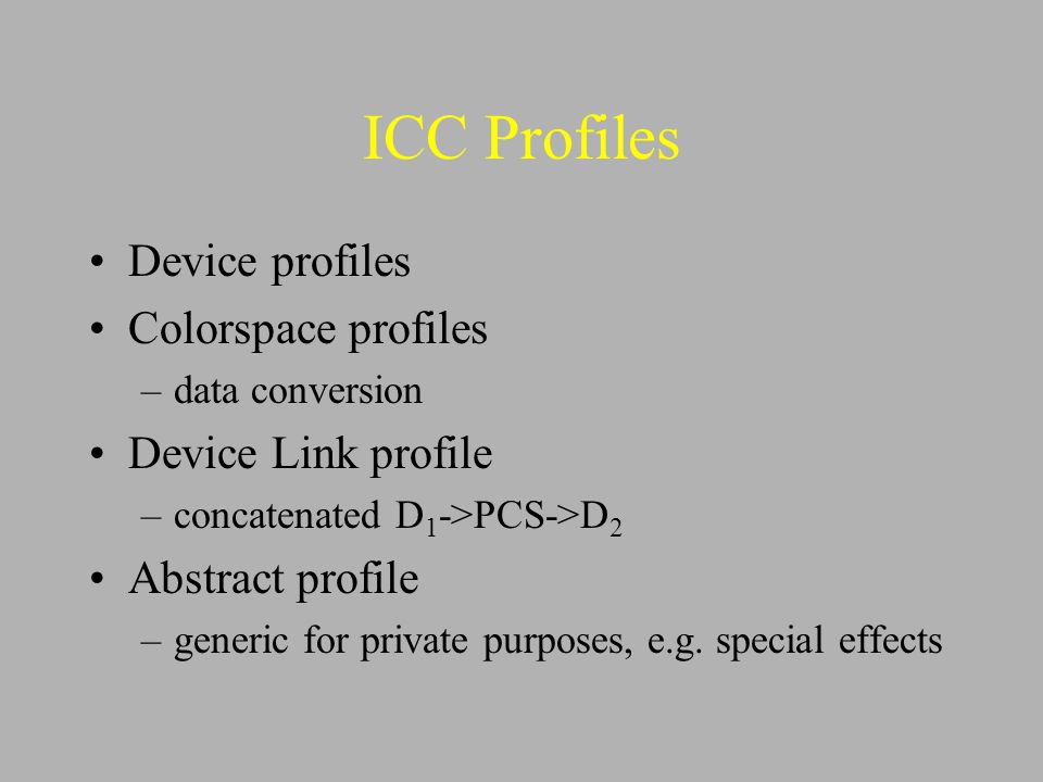 ICC Profiles Device profiles Colorspace profiles –data conversion Device Link profile –concatenated D 1 ->PCS->D 2 Abstract profile –generic for private purposes, e.g.
