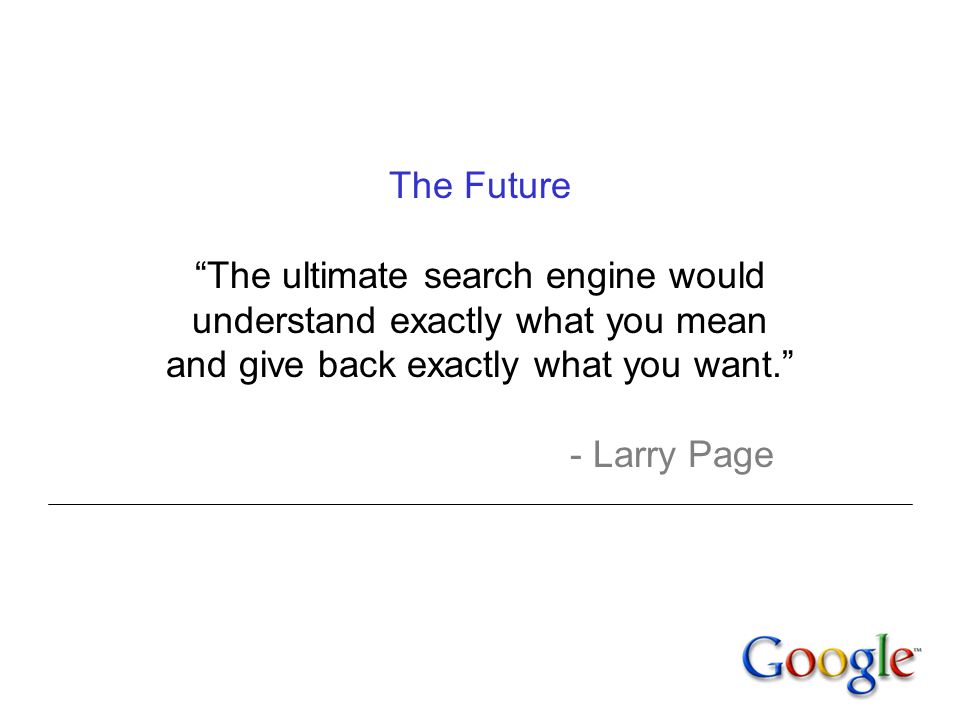 The Future The ultimate search engine would understand exactly what you mean and give back exactly what you want. - Larry Page
