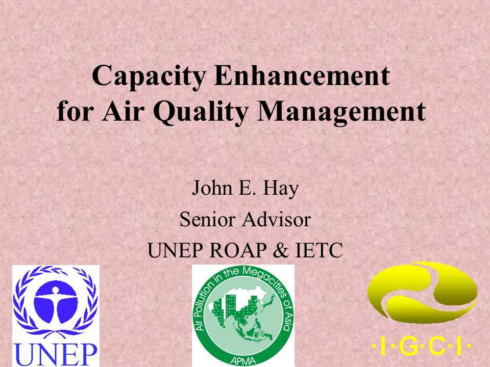 Capacity Enhancement for Air Quality Management John E. Hay Senior Advisor UNEP ROAP & IETC