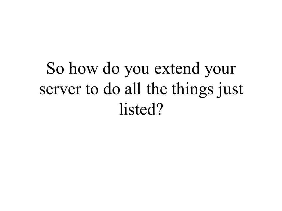 So how do you extend your server to do all the things just listed