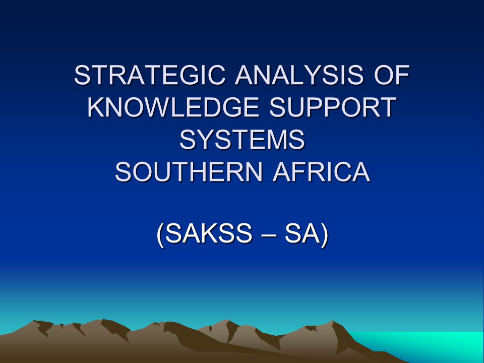 STRATEGIC ANALYSIS OF KNOWLEDGE SUPPORT SYSTEMS SOUTHERN AFRICA (SAKSS – SA)