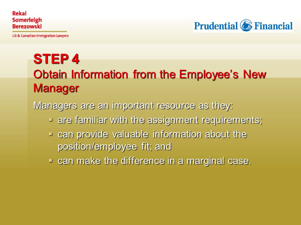 STEP 4 Obtain Information from the Employee’s New Manager Managers are an important resource as they:  are familiar with the assignment requirements;  can provide valuable information about the position/employee fit; and  can make the difference in a marginal case.