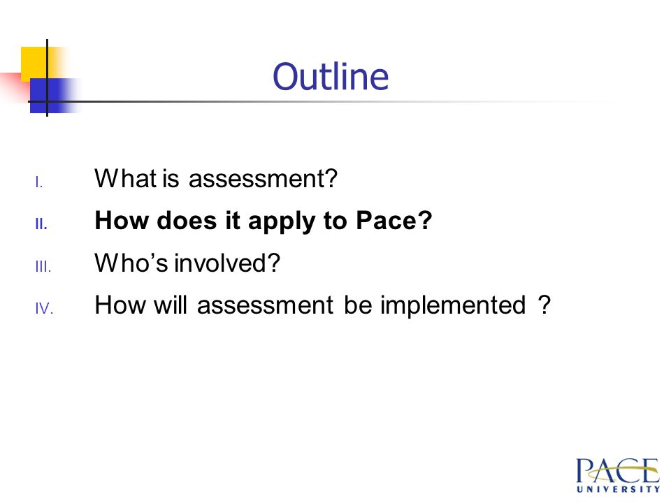 Outline I. What is assessment. II. How does it apply to Pace.