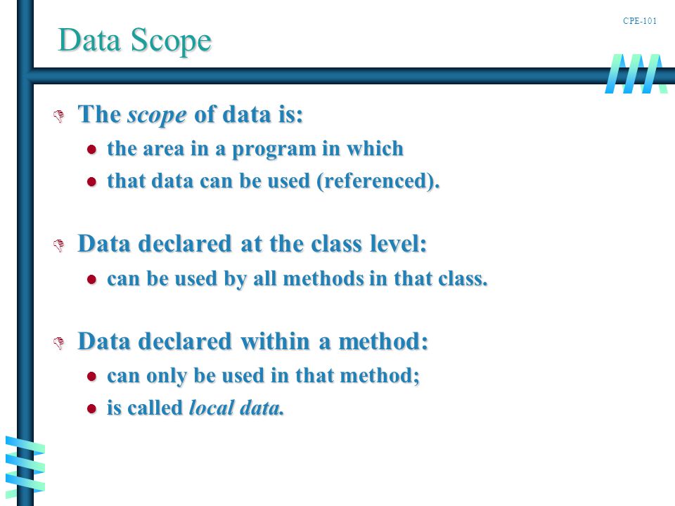 CPE-101 Data Scope D The scope of data is: the area in a program in which the area in a program in which that data can be used (referenced).