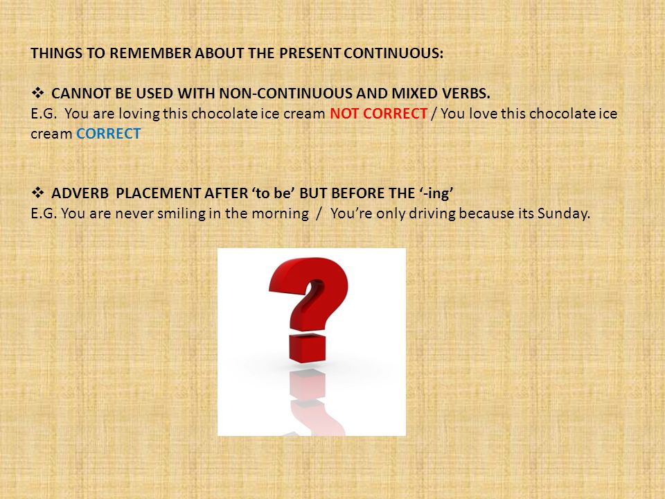 THINGS TO REMEMBER ABOUT THE PRESENT CONTINUOUS:  CANNOT BE USED WITH NON-CONTINUOUS AND MIXED VERBS.