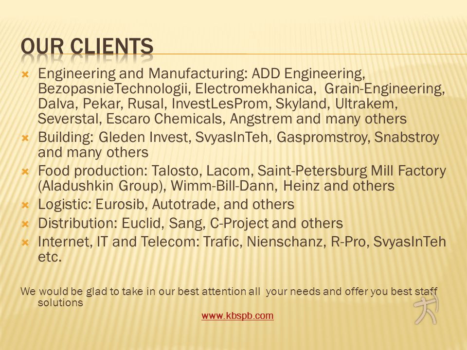  Engineering and Manufacturing: ADD Engineering, BezopasnieTechnologii, Electromekhanica, Grain-Engineering, Dalva, Pekar, Rusal, InvestLesProm, Skyland, Ultrakem, Severstal, Escaro Chemicals, Angstrem and many others  Building: Gleden Invest, SvyasInTeh, Gaspromstroy, Snabstroy and many others  Food production: Talosto, Lacom, Saint-Petersburg Mill Factory (Aladushkin Group), Wimm-Bill-Dann, Heinz and others  Logistic: Eurosib, Autotrade, and others  Distribution: Euclid, Sang, C-Project and others  Internet, IT and Telecom: Trafic, Nienschanz, R-Pro, SvyasInTeh etc.