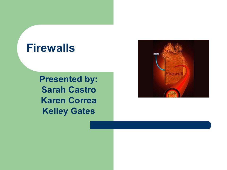 Firewalls Presented by: Sarah Castro Karen Correa Kelley Gates