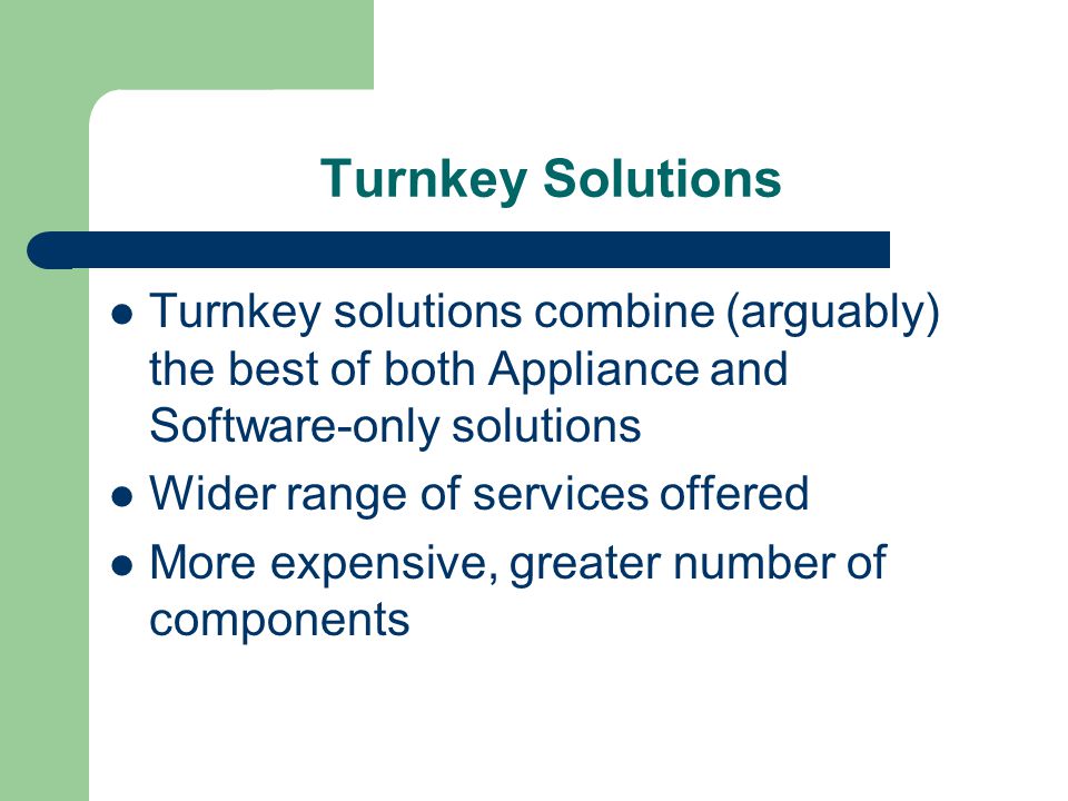 Turnkey Solutions Turnkey solutions combine (arguably) the best of both Appliance and Software-only solutions Wider range of services offered More expensive, greater number of components