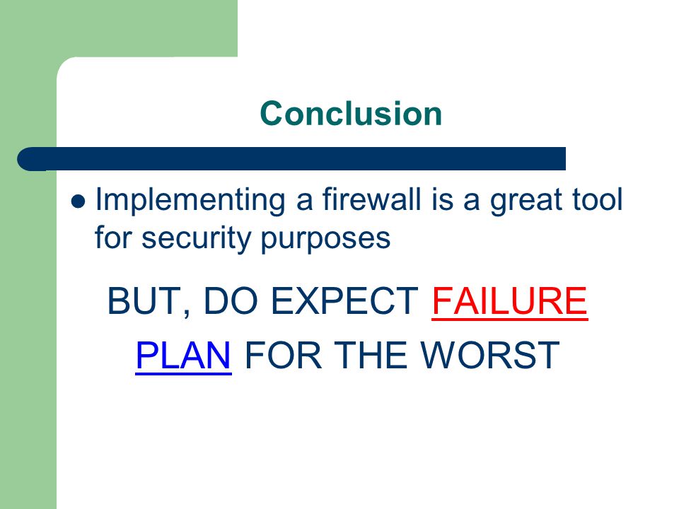 Conclusion Implementing a firewall is a great tool for security purposes BUT, DO EXPECT FAILURE PLAN FOR THE WORST