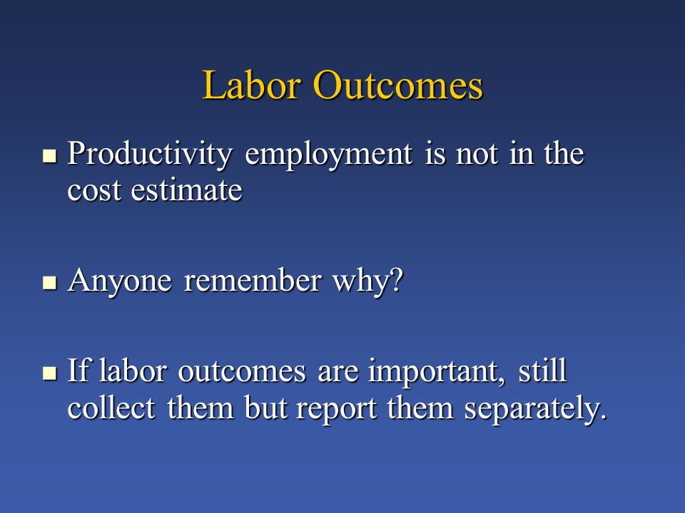 Labor Outcomes Productivity employment is not in the cost estimate Productivity employment is not in the cost estimate Anyone remember why.
