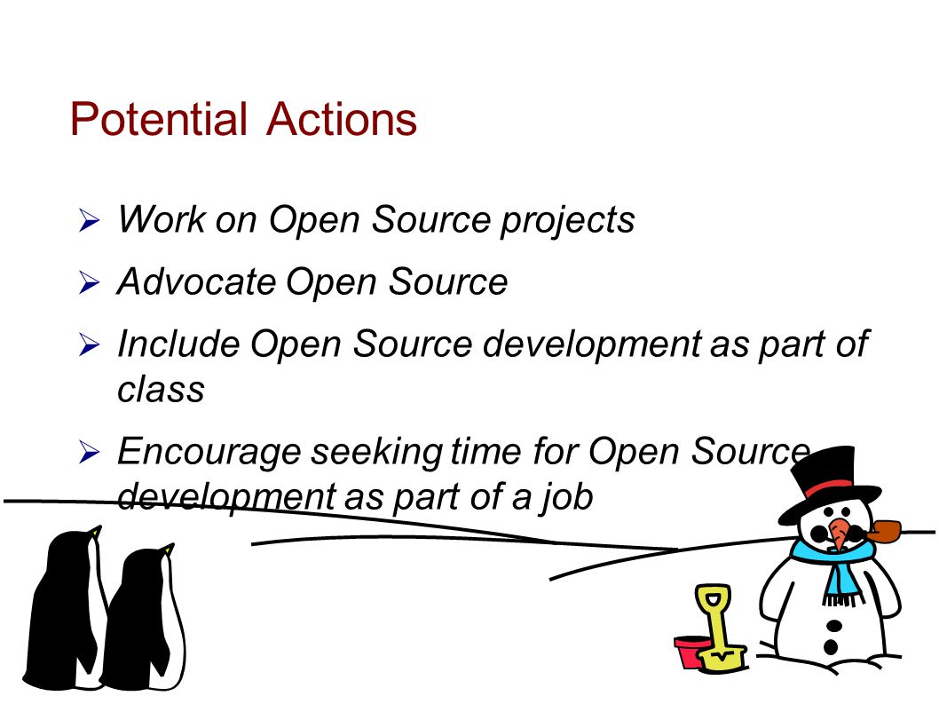 Potential Actions  Work on Open Source projects  Advocate Open Source  Include Open Source development as part of class  Encourage seeking time for Open Source development as part of a job