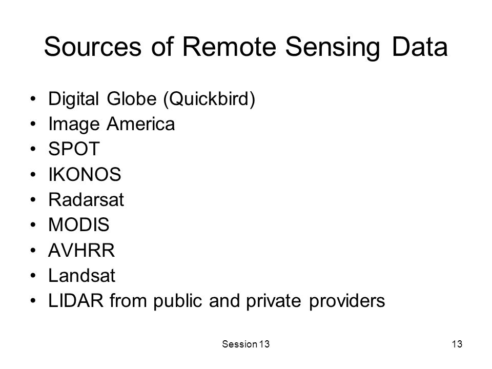Session 1313 Sources of Remote Sensing Data Digital Globe (Quickbird) Image America SPOT IKONOS Radarsat MODIS AVHRR Landsat LIDAR from public and private providers