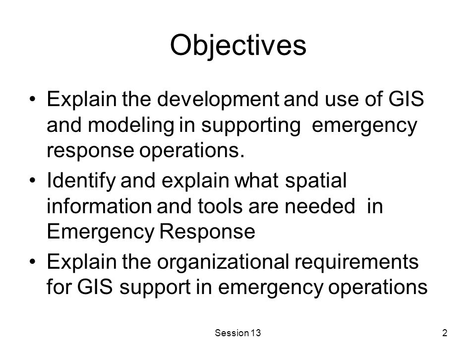 Session 132 Objectives Explain the development and use of GIS and modeling in supporting emergency response operations.