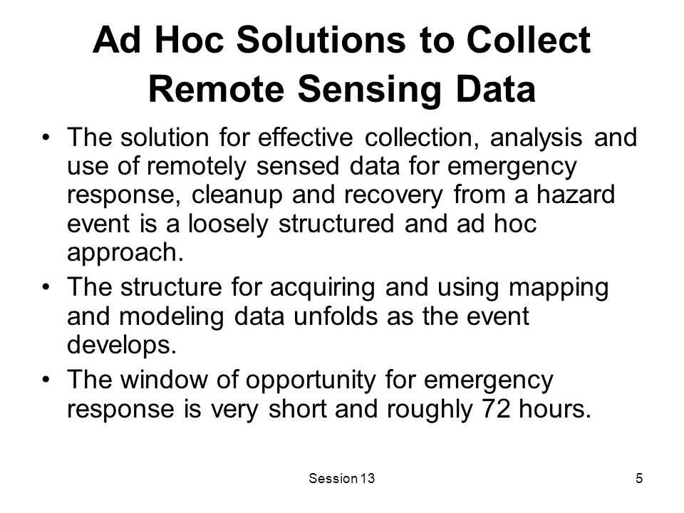 Session 135 Ad Hoc Solutions to Collect Remote Sensing Data The solution for effective collection, analysis and use of remotely sensed data for emergency response, cleanup and recovery from a hazard event is a loosely structured and ad hoc approach.