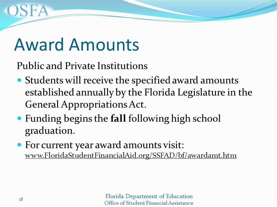 Florida Department of Education Office of Student Financial Assistance Award Amounts Public and Private Institutions Students will receive the specified award amounts established annually by the Florida Legislature in the General Appropriations Act.