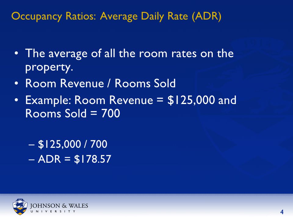 4 Occupancy Ratios: Average Daily Rate (ADR) The average of all the room rates on the property.