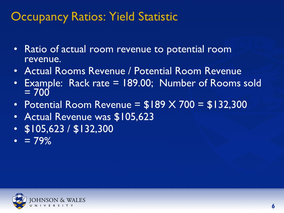 6 Occupancy Ratios: Yield Statistic Ratio of actual room revenue to potential room revenue.