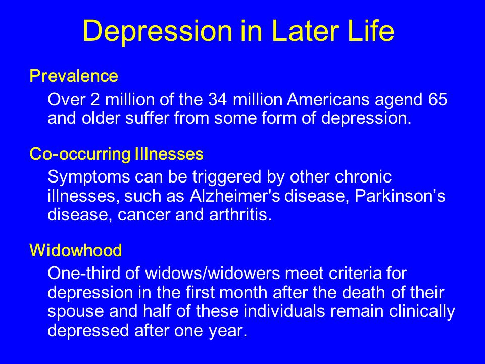 Depression in Later Life Prevalence Over 2 million of the 34 million Americans agend 65 and older suffer from some form of depression.