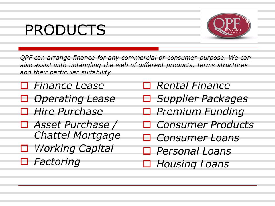 PRODUCTS QPF can arrange finance for any commercial or consumer purpose.