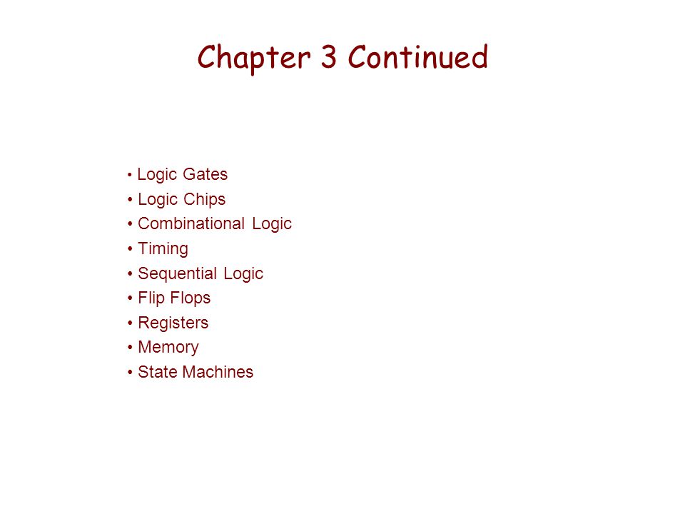Chapter 3 Continued Logic Gates Logic Chips Combinational Logic Timing Sequential Logic Flip Flops Registers Memory State Machines