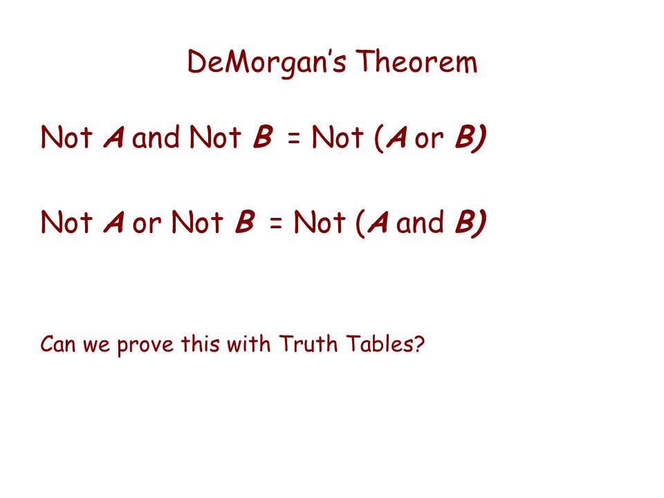 DeMorgan’s Theorem Not A and Not B = Not (A or B) Not A or Not B = Not (A and B) Can we prove this with Truth Tables