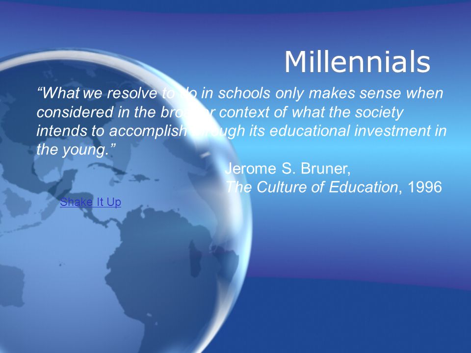 Millennials What we resolve to do in schools only makes sense when considered in the broader context of what the society intends to accomplish through its educational investment in the young. Jerome S.