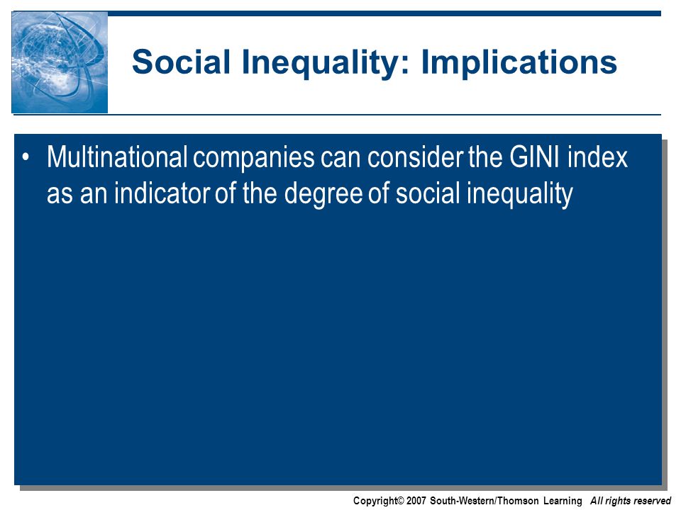 Copyright© 2007 South-Western/Thomson Learning All rights reserved Social Inequality: Implications Multinational companies can consider the GINI index as an indicator of the degree of social inequality