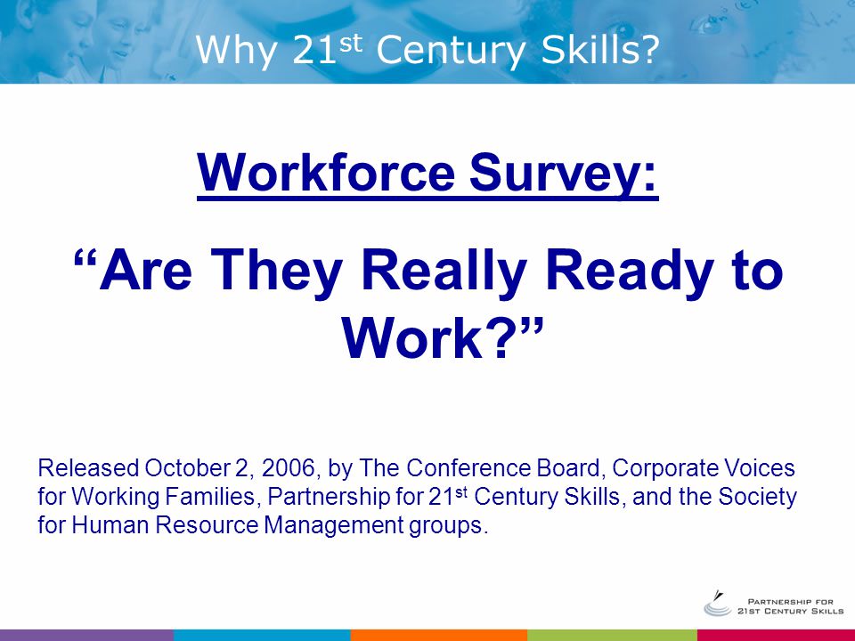 Workforce Survey: Are They Really Ready to Work Why 21 st Century Skills.