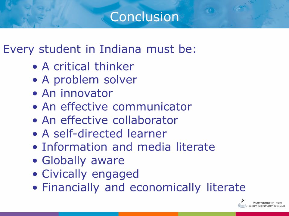 Every student in Indiana must be: A critical thinker A problem solver An innovator An effective communicator An effective collaborator A self-directed learner Information and media literate Globally aware Civically engaged Financially and economically literate Conclusion