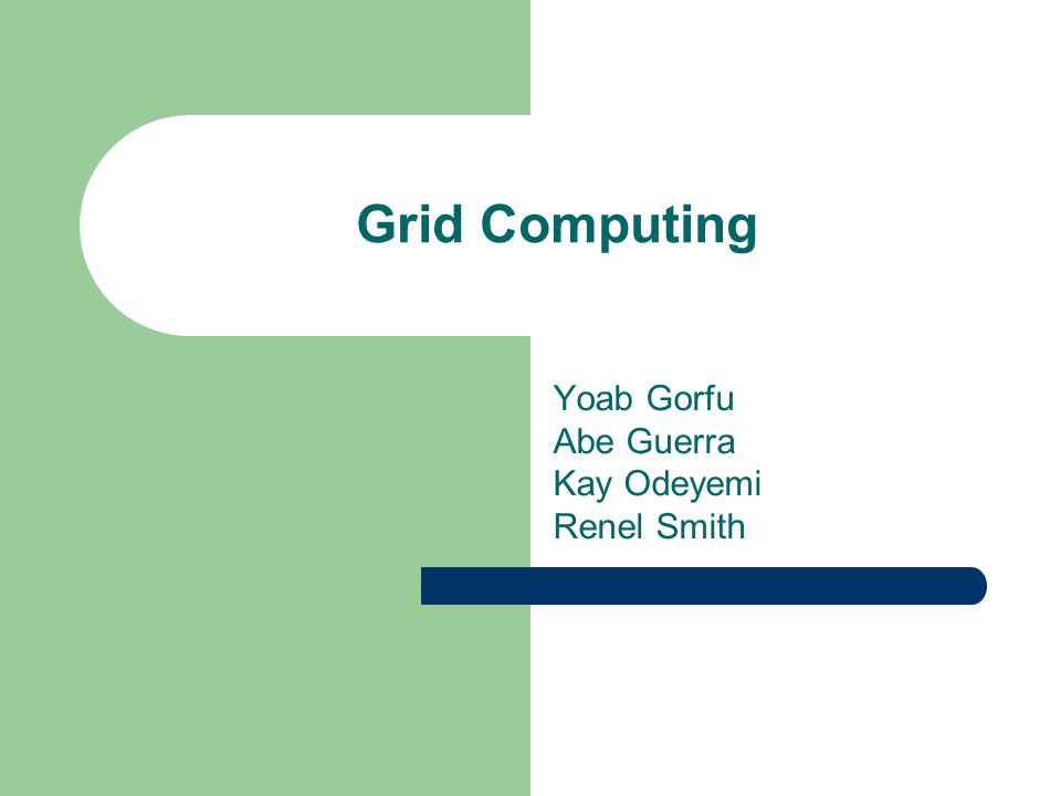 Grid Computing Yoab Gorfu Abe Guerra Kay Odeyemi Renel Smith