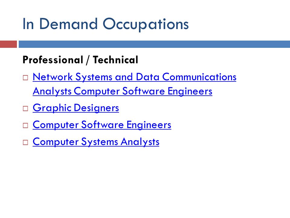 In Demand Occupations Professional / Technical  Network Systems and Data Communications Analysts Computer Software Engineers Network Systems and Data Communications Analysts Computer Software Engineers  Graphic Designers Graphic Designers  Computer Software Engineers Computer Software Engineers  Computer Systems Analysts Computer Systems Analysts
