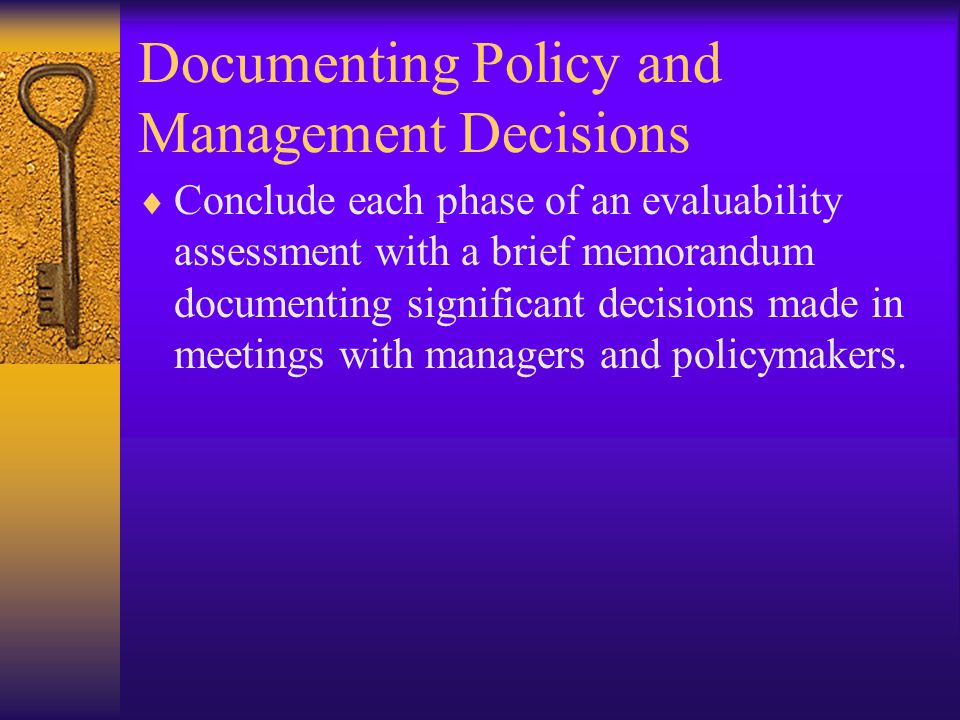 Documenting Policy and Management Decisions  Conclude each phase of an evaluability assessment with a brief memorandum documenting significant decisions made in meetings with managers and policymakers.