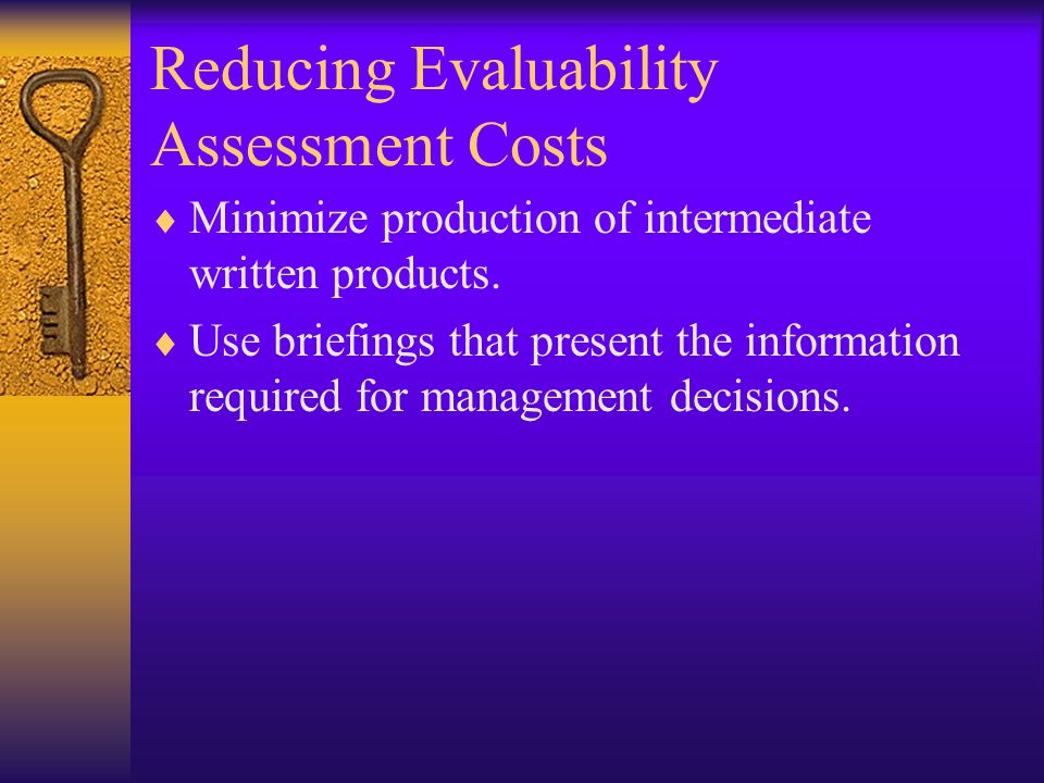 Reducing Evaluability Assessment Costs  Minimize production of intermediate written products.