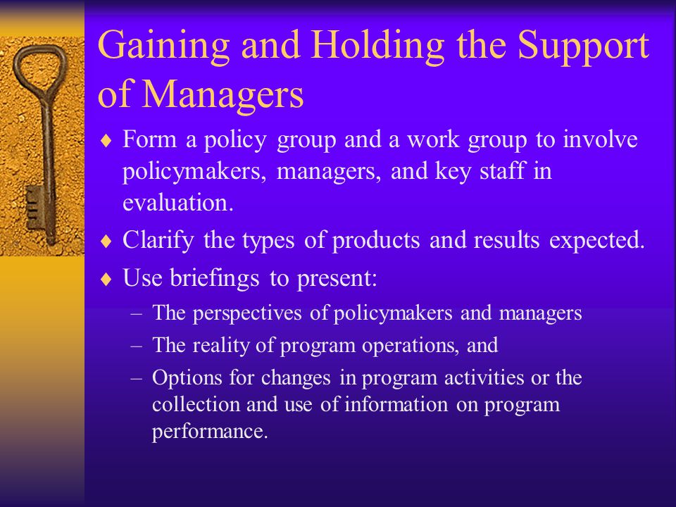 Gaining and Holding the Support of Managers  Form a policy group and a work group to involve policymakers, managers, and key staff in evaluation.