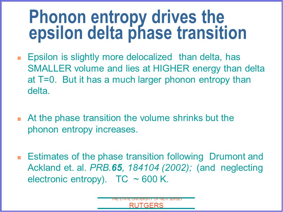 THE STATE UNIVERSITY OF NEW JERSEY RUTGERS Phonon entropy drives the epsilon delta phase transition Epsilon is slightly more delocalized than delta, has SMALLER volume and lies at HIGHER energy than delta at T=0.