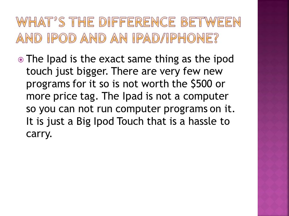  The Ipad is the exact same thing as the ipod touch just bigger.