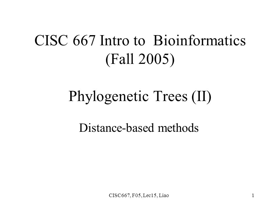 CISC667, F05, Lec15, Liao1 CISC 667 Intro to Bioinformatics (Fall 2005) Phylogenetic Trees (II) Distance-based methods