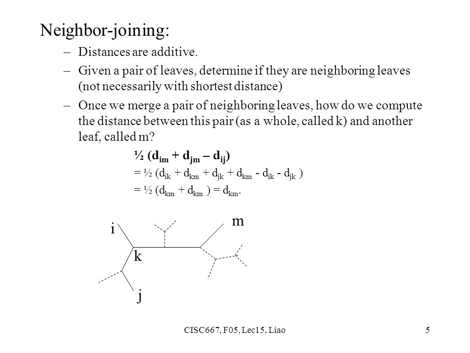 CISC667, F05, Lec15, Liao5 Neighbor-joining: –Distances are additive.
